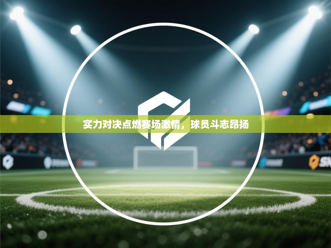 实力对决点燃赛场激情,球员斗志昂扬 第2张